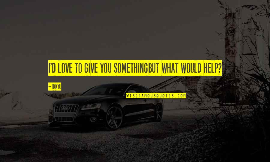 What I Would Give Quotes By Ikkyu: I'd love to give you somethingbut what would