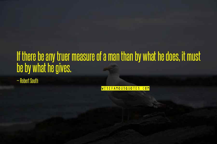 What If He Quotes By Robert South: If there be any truer measure of a