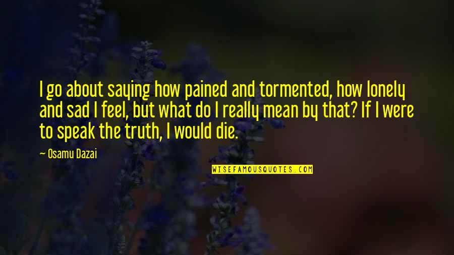 What If I Die Quotes By Osamu Dazai: I go about saying how pained and tormented,