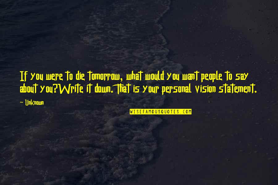 What If I Die Tomorrow Quotes By Unknown: If you were to die tomorrow, what would