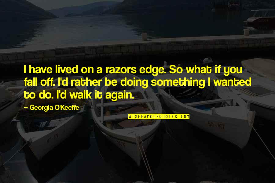 What If I Fall Quotes By Georgia O'Keeffe: I have lived on a razors edge. So