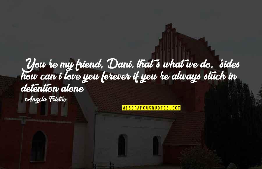 What If I Love You Quotes By Angela Fristoe: You're my friend, Dani. that's what we do. What If I Love You Quotes By Angela Fristoe: You're my friend, Dani. that's what we do.