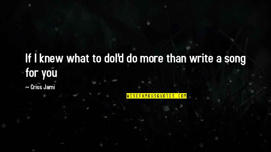 What If I Love You Quotes By Criss Jami: If I knew what to doI'd do more