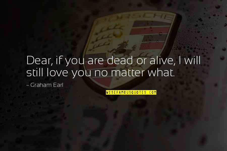 What If I Love You Quotes By Graham Earl: Dear, if you are dead or alive, I