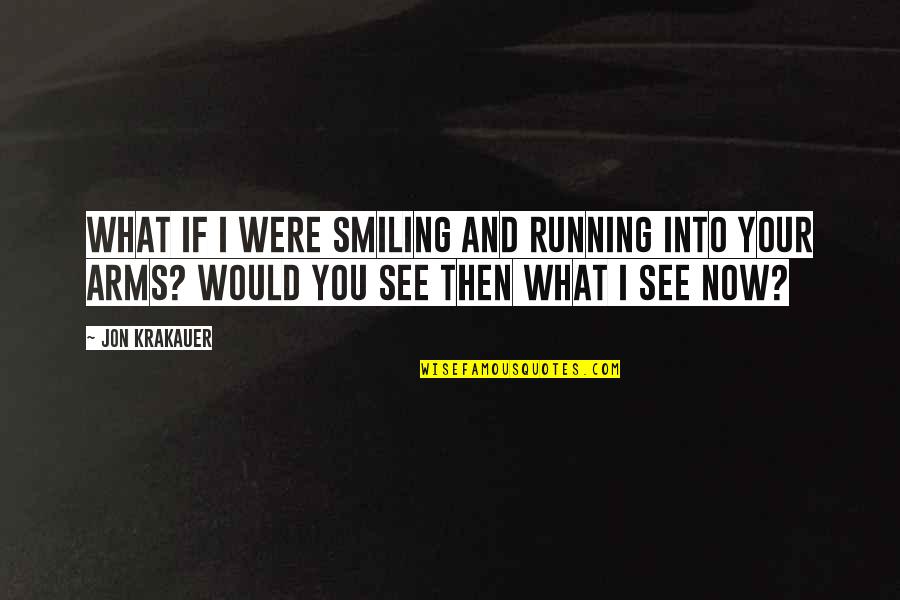 What If I Love You Quotes By Jon Krakauer: What if I were smiling and running into What If I Love You Quotes By Jon Krakauer: What if I were smiling and running into