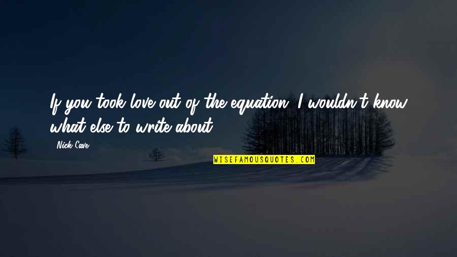 What If I Love You Quotes By Nick Cave: If you took love out of the equation,