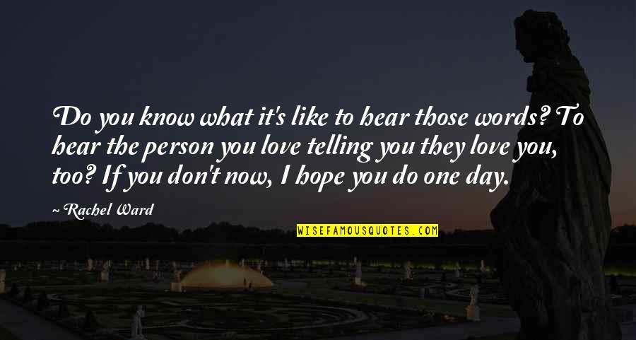 What If I Love You Quotes By Rachel Ward: Do you know what it's like to hear What If I Love You Quotes By Rachel Ward: Do you know what it's like to hear