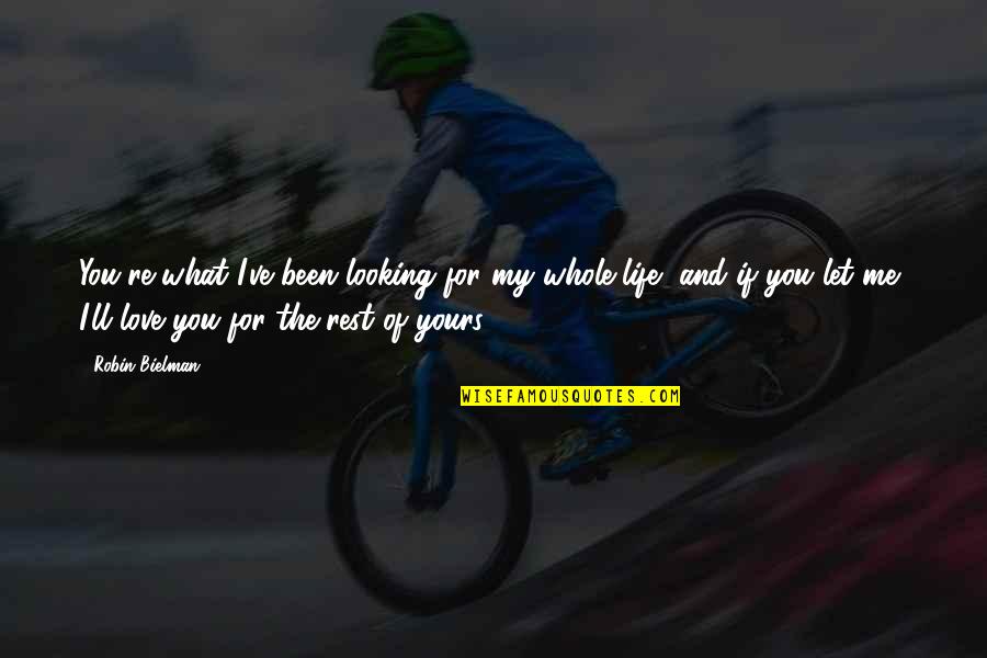 What If I Love You Quotes By Robin Bielman: You're what I've been looking for my whole What If I Love You Quotes By Robin Bielman: You're what I've been looking for my whole