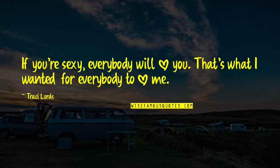 What If I Love You Quotes By Traci Lords: If you're sexy, everybody will love you. That's What If I Love You Quotes By Traci Lords: If you're sexy, everybody will love you. That's