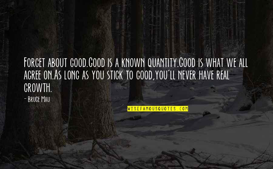 What If I Never Forget You Quotes By Bruce Mau: Forget about good.Good is a known quantity.Good is What If I Never Forget You Quotes By Bruce Mau: Forget about good.Good is a known quantity.Good is