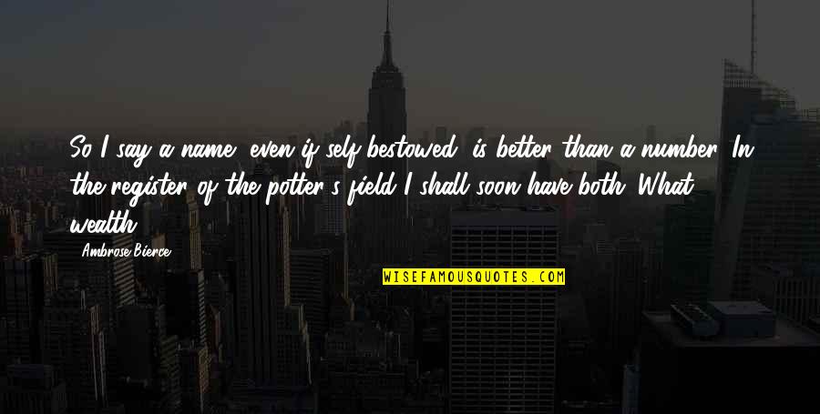 What If I Quotes By Ambrose Bierce: So I say a name, even if self-bestowed, What If I Quotes By Ambrose Bierce: So I say a name, even if self-bestowed,