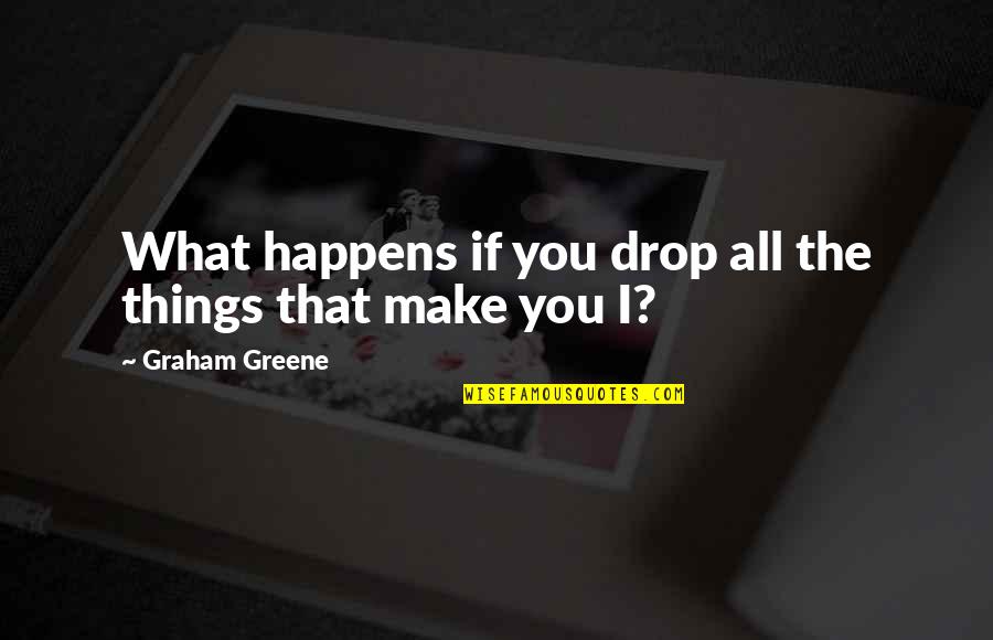 What If I Quotes By Graham Greene: What happens if you drop all the things What If I Quotes By Graham Greene: What happens if you drop all the things