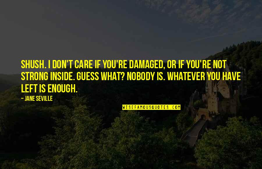 What If I Quotes By Jane Seville: Shush. I don't care if you're damaged, or What If I Quotes By Jane Seville: Shush. I don't care if you're damaged, or