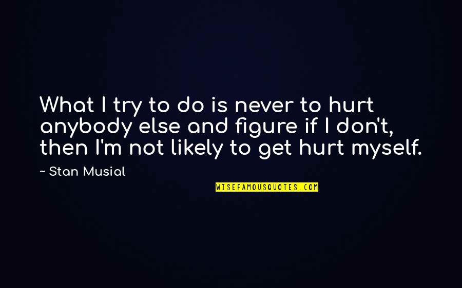 What If I Quotes By Stan Musial: What I try to do is never to