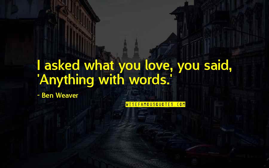 What If I Said I Love You Quotes By Ben Weaver: I asked what you love, you said, 'Anything