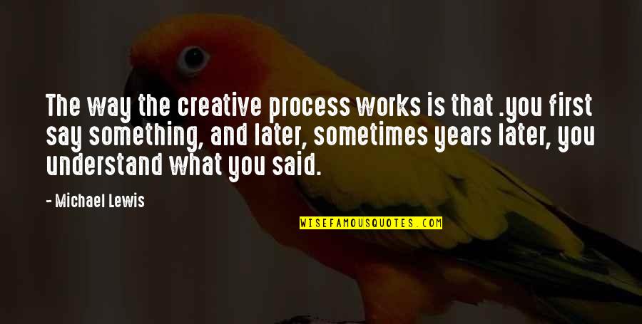 What If It All Works Out Quotes By Michael Lewis: The way the creative process works is that What If It All Works Out Quotes By Michael Lewis: The way the creative process works is that