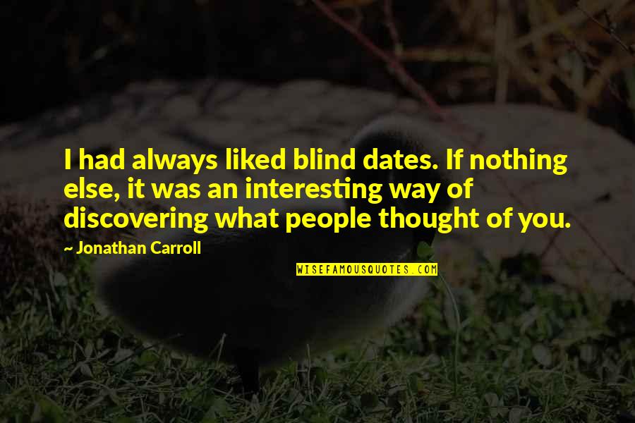 What If It Was You Quotes By Jonathan Carroll: I had always liked blind dates. If nothing What If It Was You Quotes By Jonathan Carroll: I had always liked blind dates. If nothing