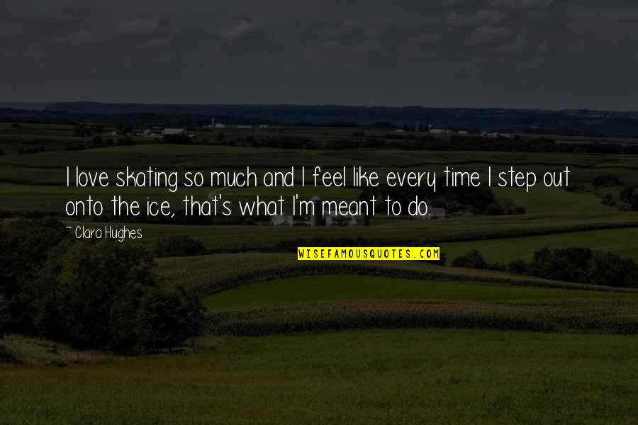 What If It's Meant To Be Quotes By Clara Hughes: I love skating so much and I feel