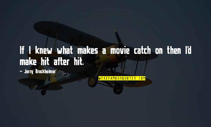 What If Movie Quotes By Jerry Bruckheimer: If I knew what makes a movie catch