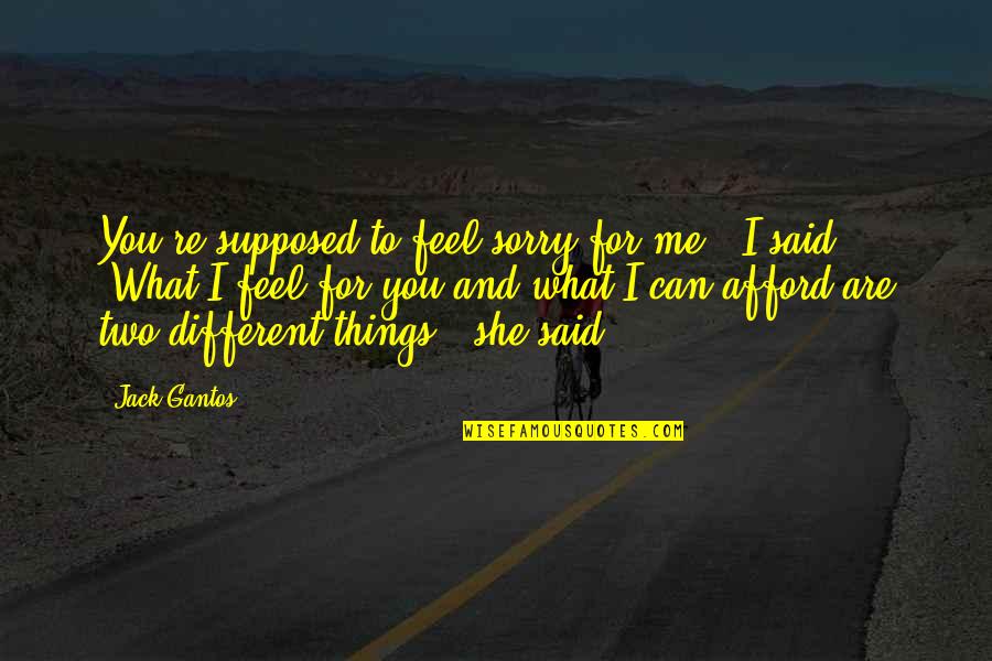 What If Things Were Different Quotes By Jack Gantos: You're supposed to feel sorry for me," I