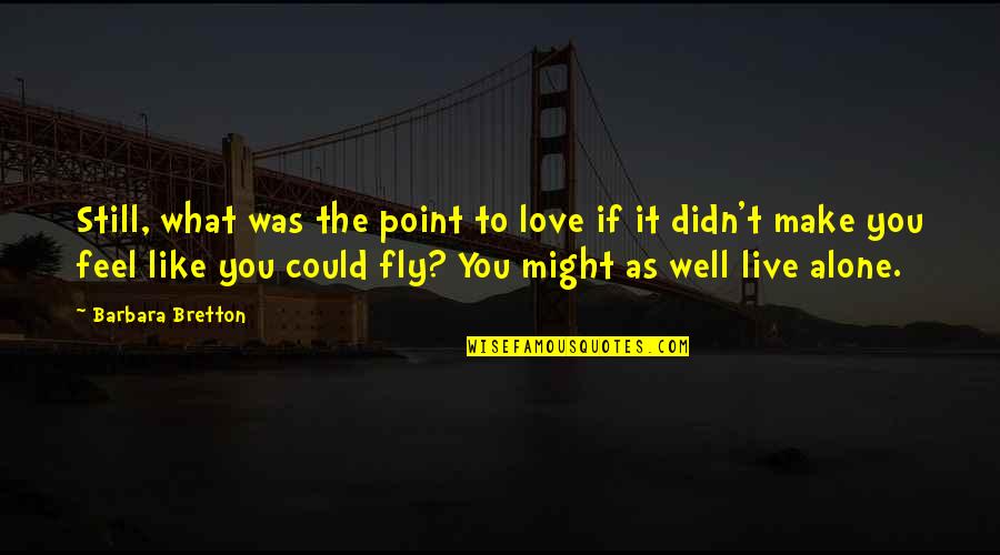 What If You Fly Quotes By Barbara Bretton: Still, what was the point to love if