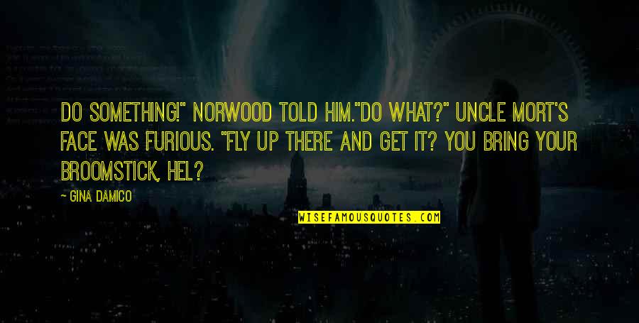 What If You Fly Quotes By Gina Damico: Do something!" Norwood told him."Do what?" Uncle Mort's