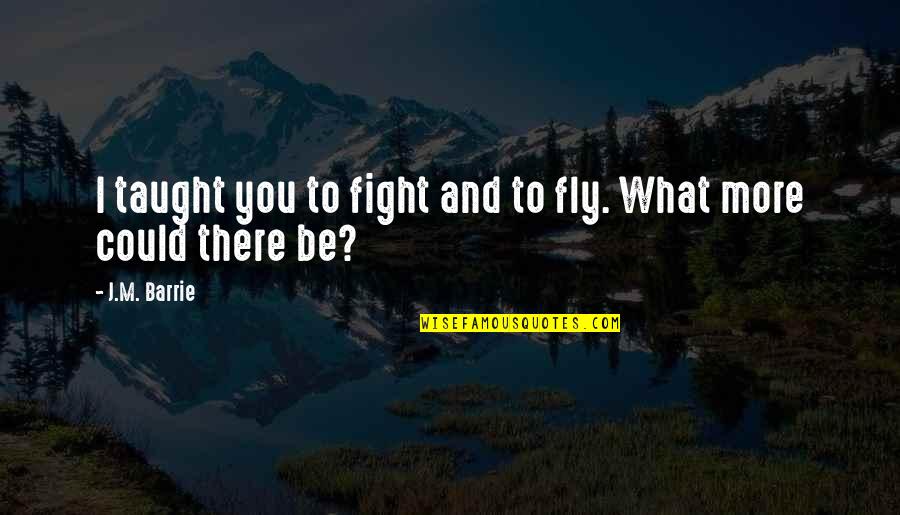 What If You Fly Quotes By J.M. Barrie: I taught you to fight and to fly.