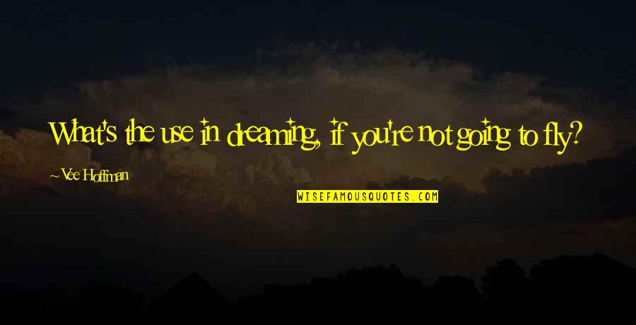 What If You Fly Quotes By Vee Hoffman: What's the use in dreaming, if you're not