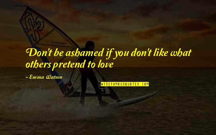 What Ifs In Love Quotes By Emma Watson: Don't be ashamed if you don't like what