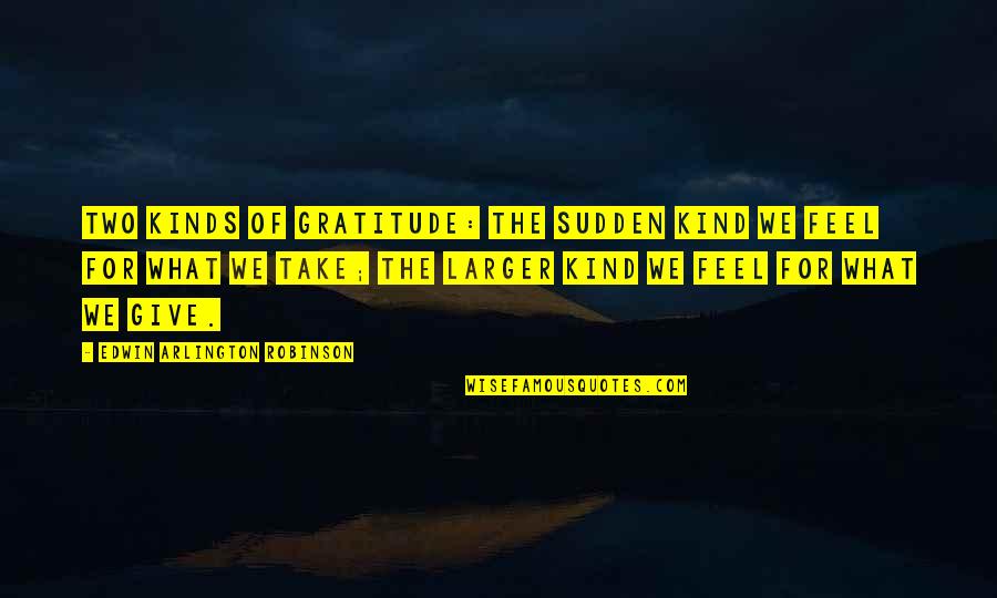 What I'm Thankful For Quotes By Edwin Arlington Robinson: Two kinds of gratitude: The sudden kind we