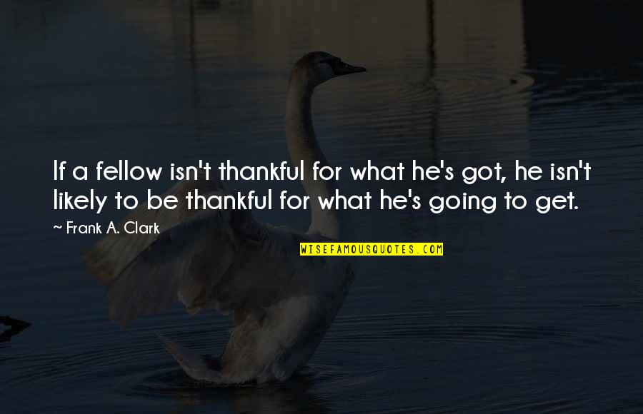 What I'm Thankful For Quotes By Frank A. Clark: If a fellow isn't thankful for what he's