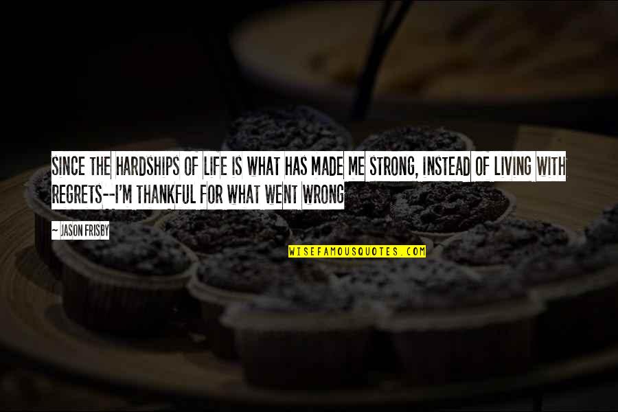 What I'm Thankful For Quotes By Jason Frisby: since the hardships of life is what has