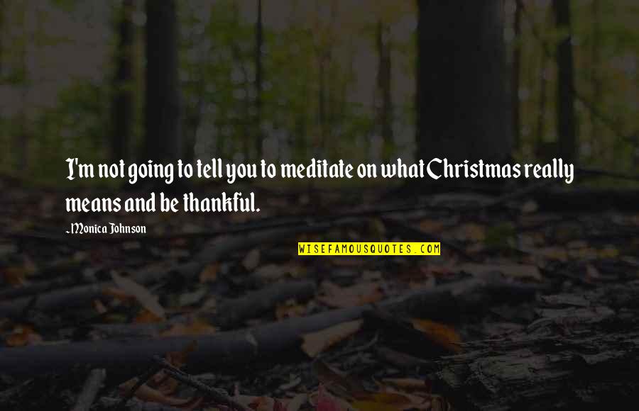 What I'm Thankful For Quotes By Monica Johnson: I'm not going to tell you to meditate