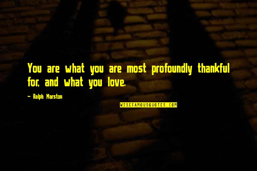 What I'm Thankful For Quotes By Ralph Marston: You are what you are most profoundly thankful