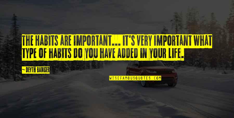 What Important In Life Quotes By Deyth Banger: The Habits are important... it's very important what What Important In Life Quotes By Deyth Banger: The Habits are important... it's very important what