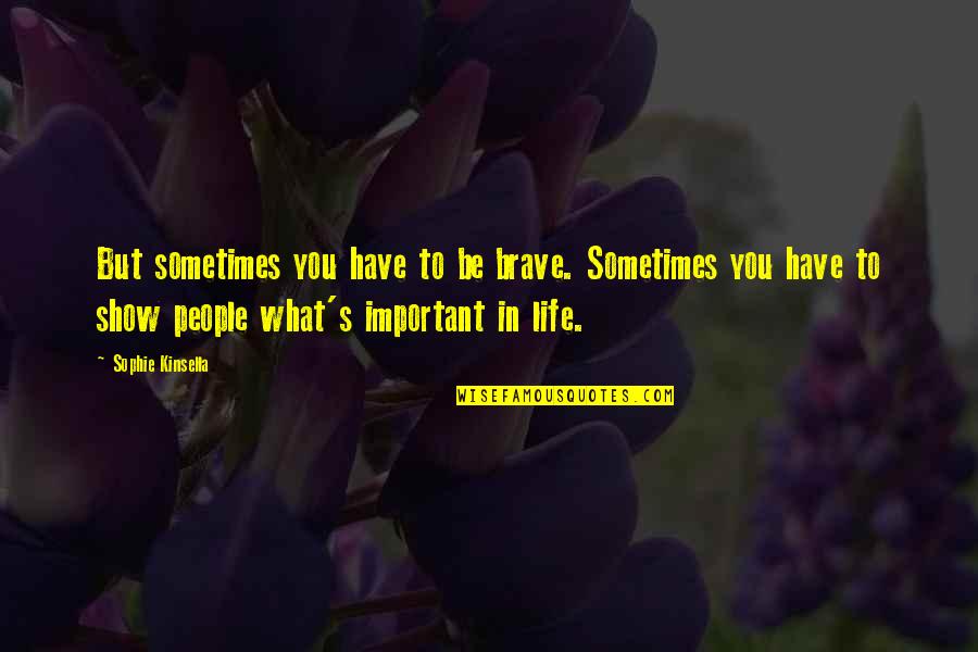 What Important In Life Quotes By Sophie Kinsella: But sometimes you have to be brave. Sometimes What Important In Life Quotes By Sophie Kinsella: But sometimes you have to be brave. Sometimes