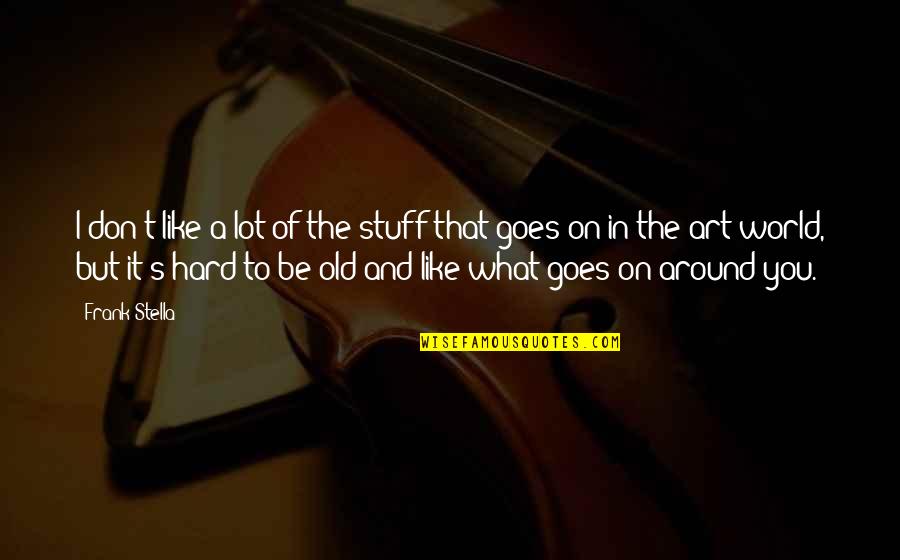 What In The World Quotes By Frank Stella: I don't like a lot of the stuff