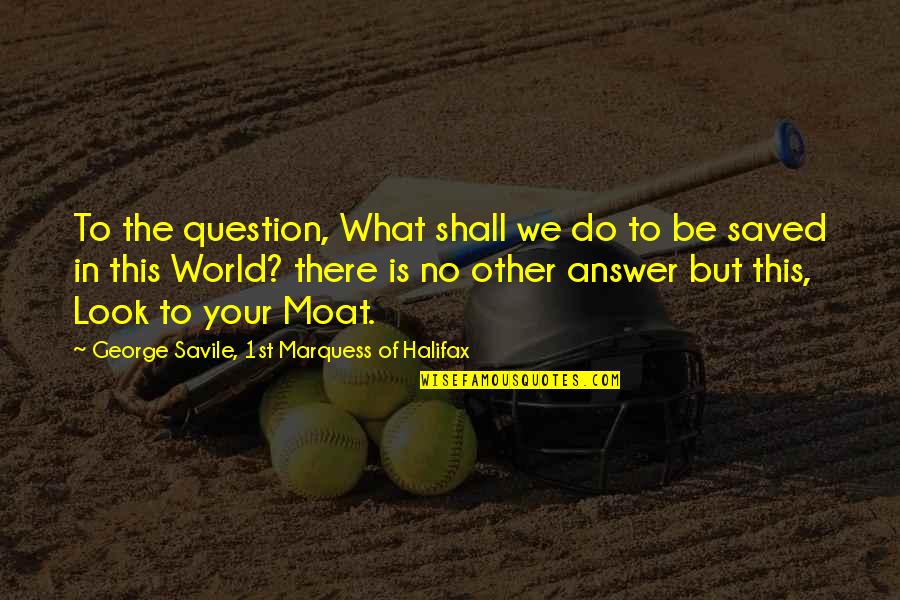 What In The World Quotes By George Savile, 1st Marquess Of Halifax: To the question, What shall we do to