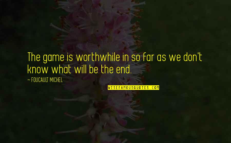 What Inspirational Quotes By FOUCAULT MICHEL: The game is worthwhile in so far as