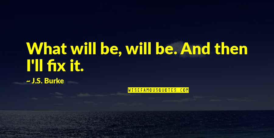 What Inspirational Quotes By J.S. Burke: What will be, will be. And then I'll What Inspirational Quotes By J.S. Burke: What will be, will be. And then I'll