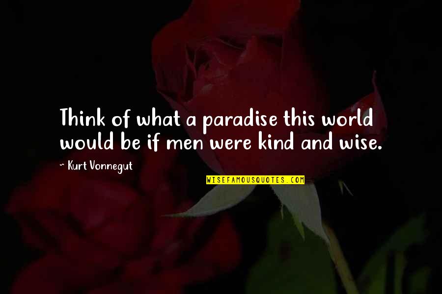 What Inspirational Quotes By Kurt Vonnegut: Think of what a paradise this world would