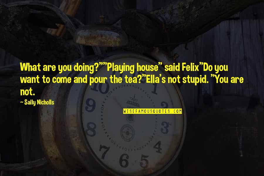 What Inspirational Quotes By Sally Nicholls: What are you doing?""Playing house" said Felix"Do you
