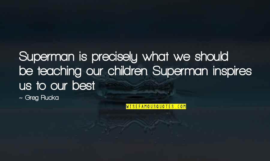 What Inspires You Quotes By Greg Rucka: Superman is precisely what we should be teaching