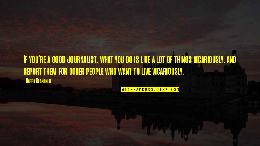 What Is A A Quotes By Harry Reasoner: If you're a good journalist, what you do