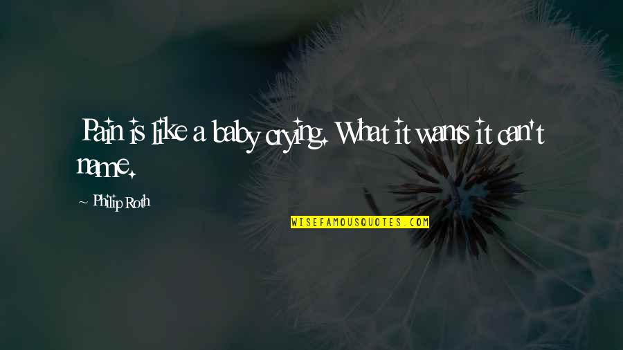 What Is A Baby Quotes By Philip Roth: Pain is like a baby crying. What it What Is A Baby Quotes By Philip Roth: Pain is like a baby crying. What it