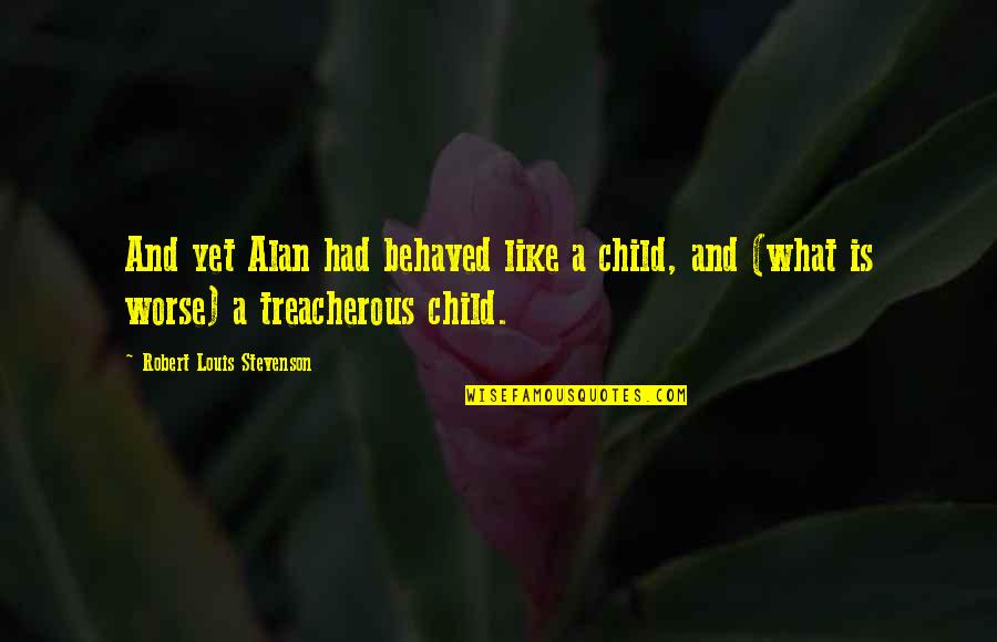 What Is A Child Quotes By Robert Louis Stevenson: And yet Alan had behaved like a child, What Is A Child Quotes By Robert Louis Stevenson: And yet Alan had behaved like a child,