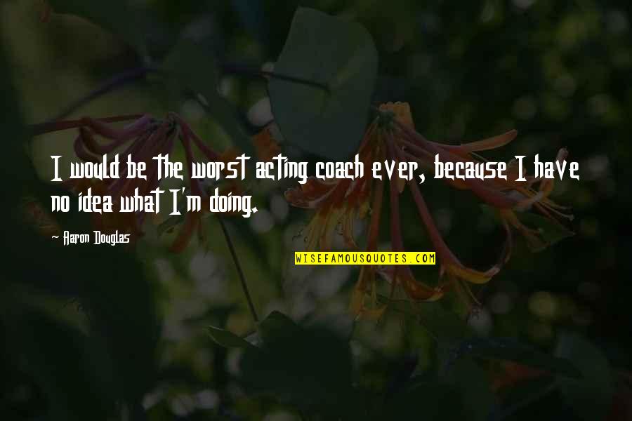 What Is A Coach Quotes By Aaron Douglas: I would be the worst acting coach ever,