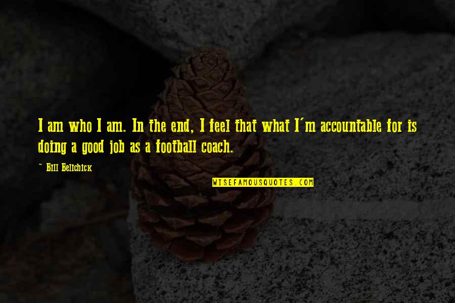 What Is A Coach Quotes By Bill Belichick: I am who I am. In the end,