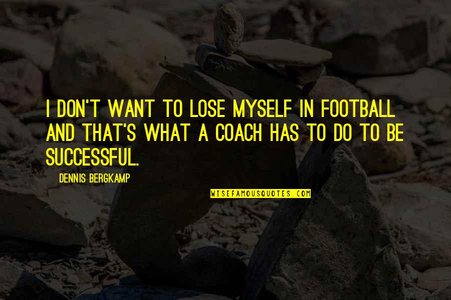 What Is A Coach Quotes By Dennis Bergkamp: I don't want to lose myself in football What Is A Coach Quotes By Dennis Bergkamp: I don't want to lose myself in football