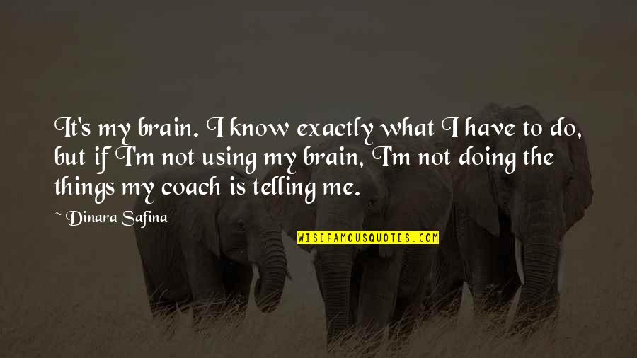 What Is A Coach Quotes By Dinara Safina: It's my brain. I know exactly what I What Is A Coach Quotes By Dinara Safina: It's my brain. I know exactly what I